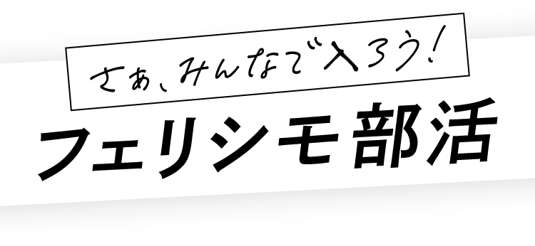 さあ、みんなで入ろう！フェリシモ部活